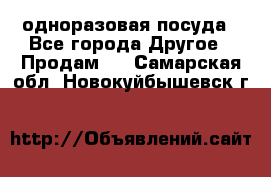 одноразовая посуда - Все города Другое » Продам   . Самарская обл.,Новокуйбышевск г.